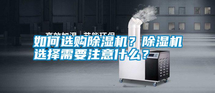 如何選購(gòu)除濕機(jī)？除濕機(jī)選擇需要注意什么？