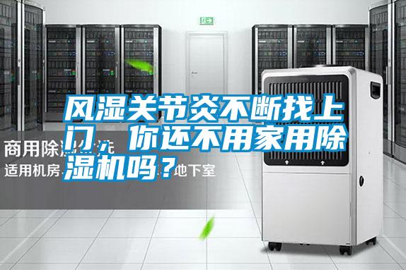 風(fēng)濕關(guān)節(jié)炎不斷找上門，你還不用家用除濕機(jī)嗎？