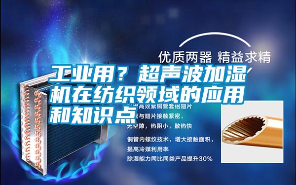 工業(yè)用？超聲波加濕機(jī)在紡織領(lǐng)域的應(yīng)用和知識(shí)點(diǎn)