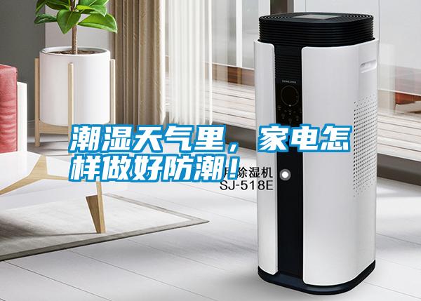 潮濕天氣里，家電怎樣做好防潮！