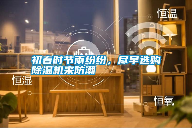 初春時節(jié)雨紛紛，盡早選購除濕機來防潮