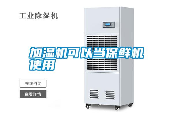 加濕機可以當(dāng)保鮮機使用