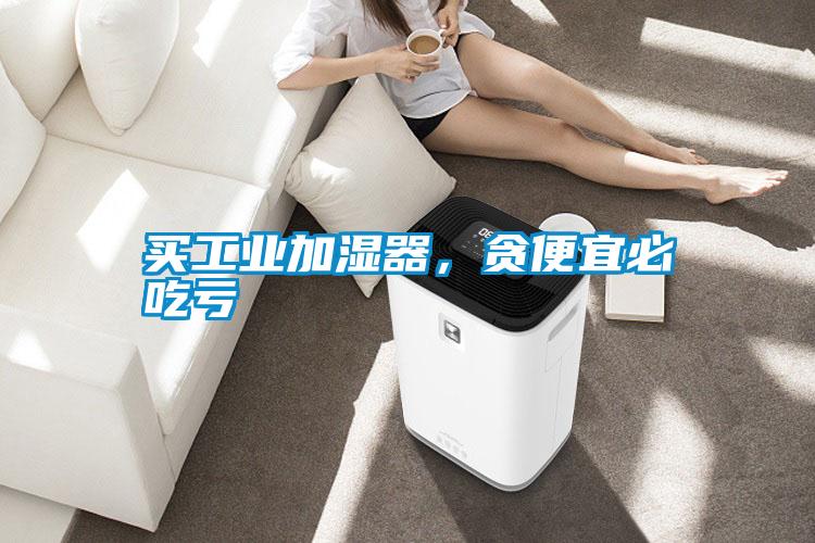 買工業(yè)加濕器，貪便宜必吃虧