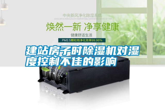 建站房子時除濕機(jī)對濕度控制不佳的影響