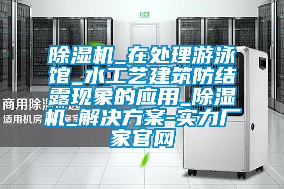 除濕機(jī)_在處理游泳館_水工藝建筑防結(jié)露現(xiàn)象的應(yīng)用_除濕機(jī)_解決方案-實(shí)力廠(chǎng)家官網(wǎng)