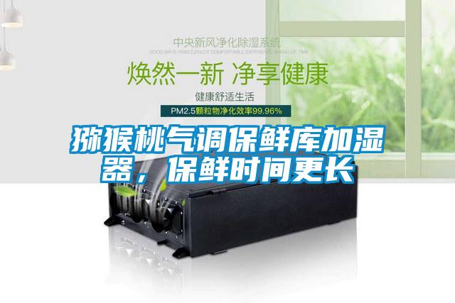 獼猴桃氣調(diào)保鮮庫加濕器，保鮮時(shí)間更長