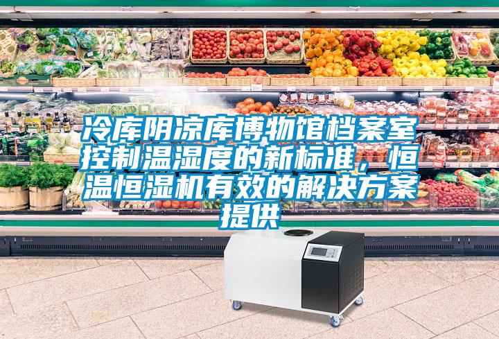 冷庫(kù)陰涼庫(kù)博物館檔案室控制溫濕度的新標(biāo)準(zhǔn)，恒溫恒濕機(jī)有效的解決方案提供