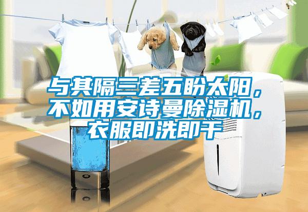 與其隔三差五盼太陽(yáng)，不如用安詩(shī)曼除濕機(jī)，衣服即洗即干