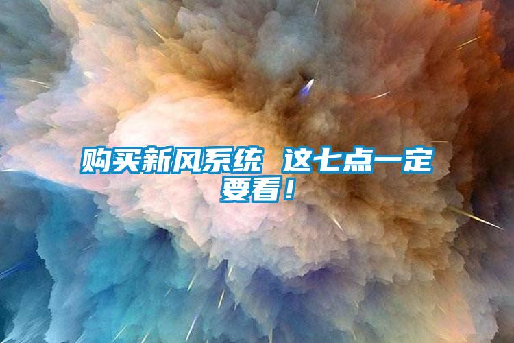 購買新風(fēng)系統(tǒng) 這七點(diǎn)一定要看！