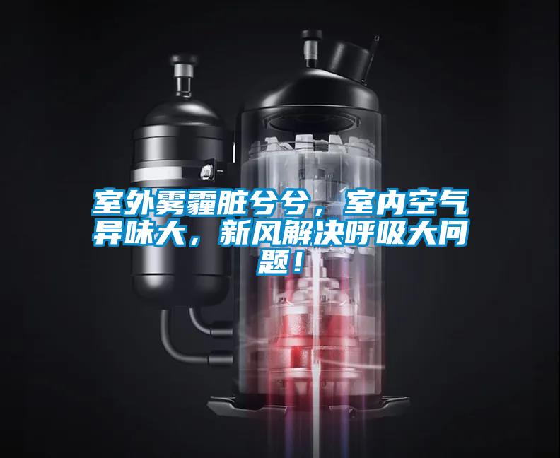 室外霧霾臟兮兮，室內(nèi)空氣異味大，新風(fēng)解決呼吸大問題！