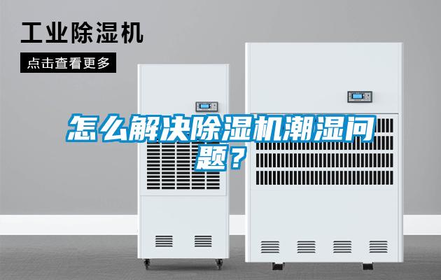 怎么解決除濕機(jī)潮濕問(wèn)題？