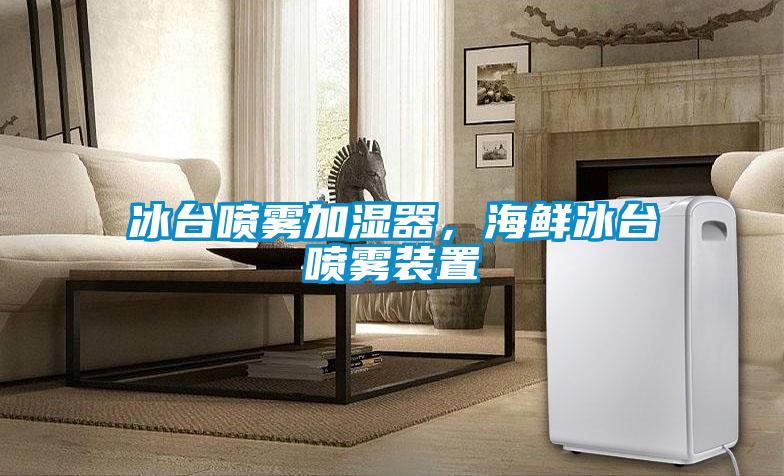 冰臺(tái)噴霧加濕器，海鮮冰臺(tái)噴霧裝置