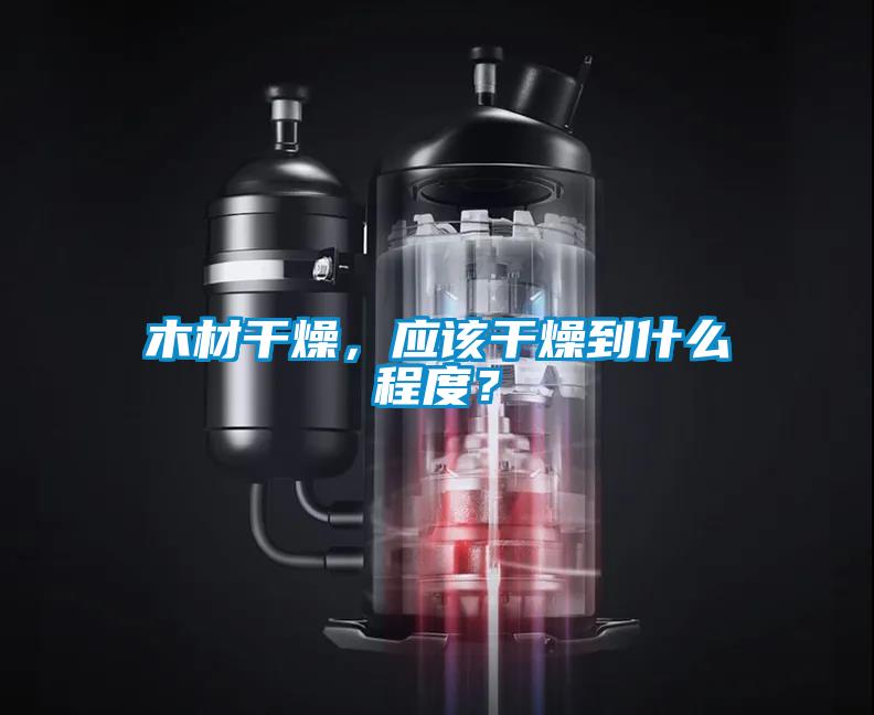 木材干燥，應(yīng)該干燥到什么程度？