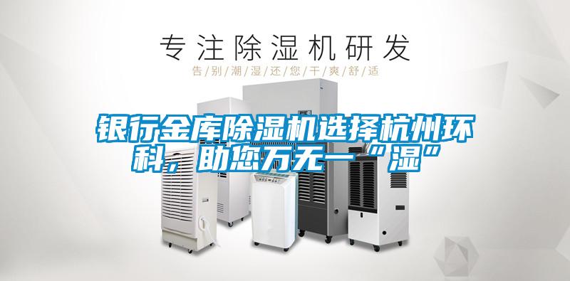 銀行金庫除濕機(jī)選擇杭州環(huán)科，助您萬無一“濕”
