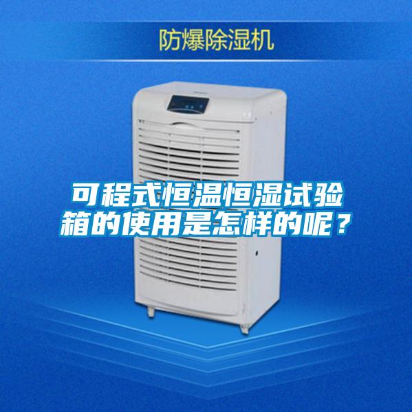 可程式恒溫恒濕試驗(yàn)箱的使用是怎樣的呢？