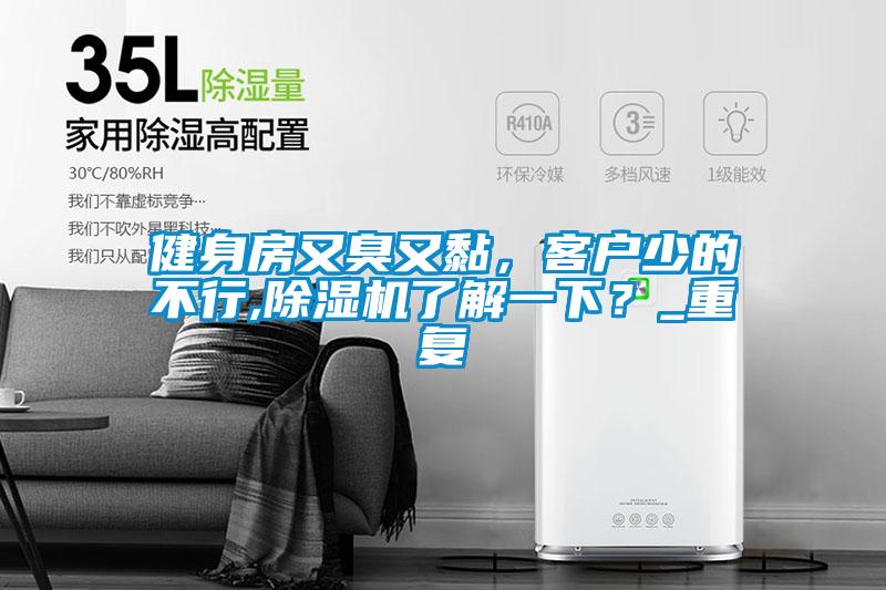 健身房又臭又黏，客戶少的不行,除濕機了解一下？_重復(fù)