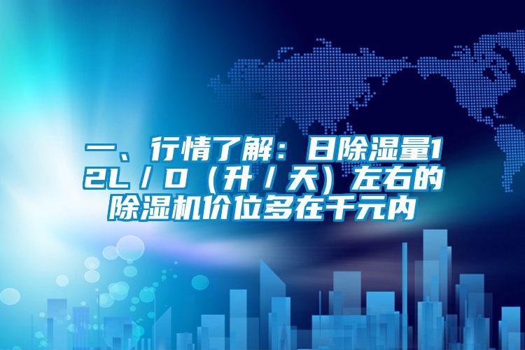 一、行情了解：日除濕量12L／D（升／天）左右的除濕機價位多在千元內(nèi)