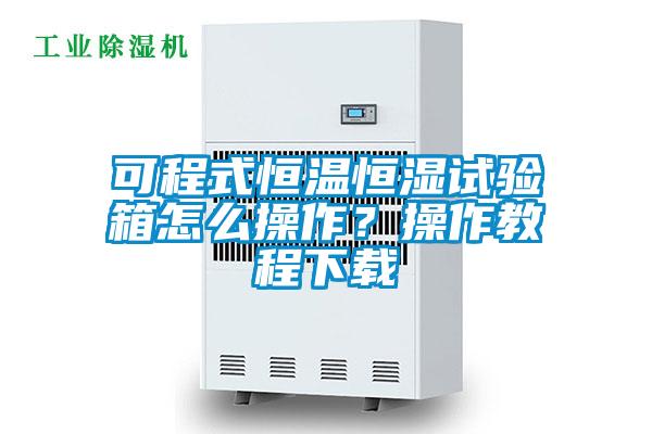 可程式恒溫恒濕試驗(yàn)箱怎么操作？操作教程下載