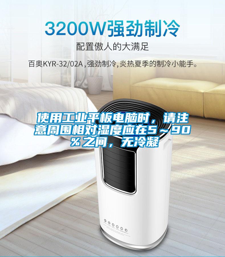 使用工業(yè)平板電腦時(shí)，請注意周圍相對(duì)濕度應(yīng)在5～90％之間，無冷凝