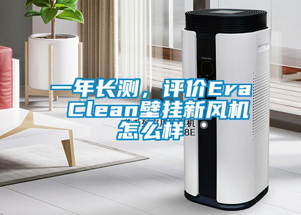 一年長測，評價Era Clean壁掛新風(fēng)機怎么樣