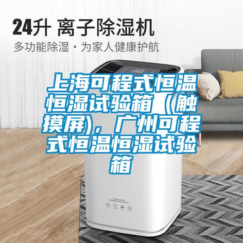 上?？沙淌胶銣睾銤裨囼炏洌ㄓ|摸屏)，廣州可程式恒溫恒濕試驗箱
