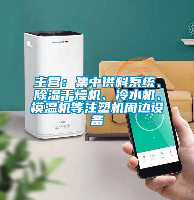 主營：集中供料系統(tǒng)、除濕干燥機、冷水機、模溫機等注塑機周邊設(shè)備