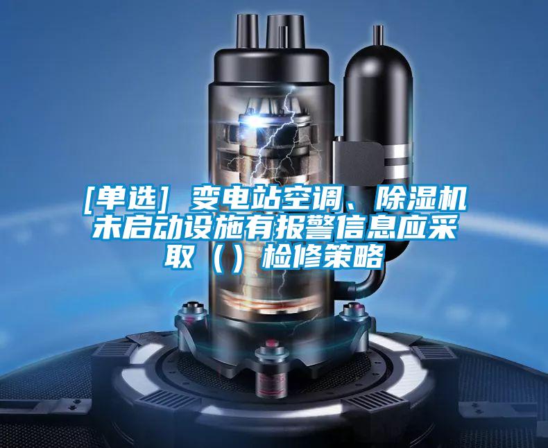 [單選] 變電站空調(diào)、除濕機(jī)未啟動(dòng)設(shè)施有報(bào)警信息應(yīng)采取（）檢修策略