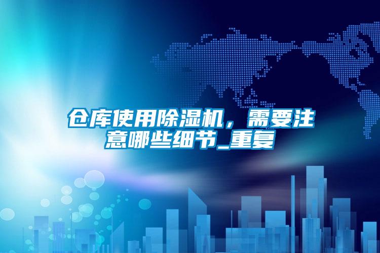 倉(cāng)庫(kù)使用除濕機(jī)，需要注意哪些細(xì)節(jié)_重復(fù)