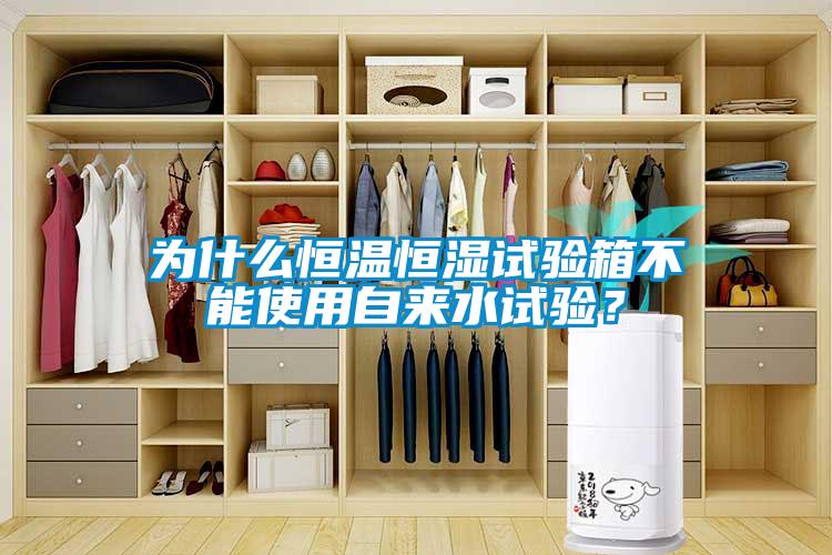 為什么恒溫恒濕試驗(yàn)箱不能使用自來水試驗(yàn)？