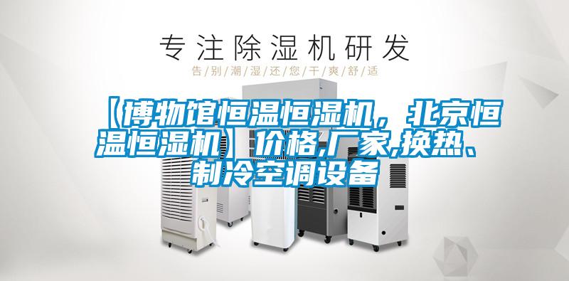 【博物館恒溫恒濕機(jī)，北京恒溫恒濕機(jī)】?jī)r(jià)格,廠家,換熱、制冷空調(diào)設(shè)備