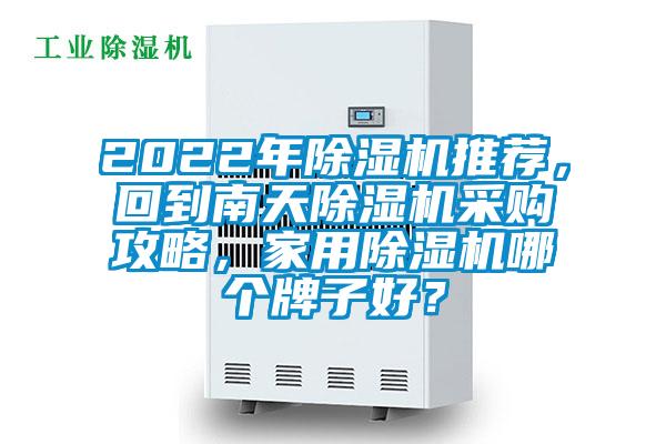 2022年除濕機(jī)推薦，回到南天除濕機(jī)采購攻略，家用除濕機(jī)哪個(gè)牌子好？