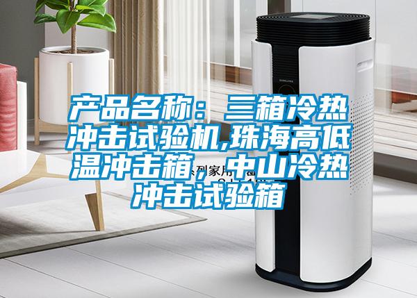 產(chǎn)品名稱：三箱冷熱沖擊試驗(yàn)機(jī),珠海高低溫沖擊箱，中山冷熱沖擊試驗(yàn)箱