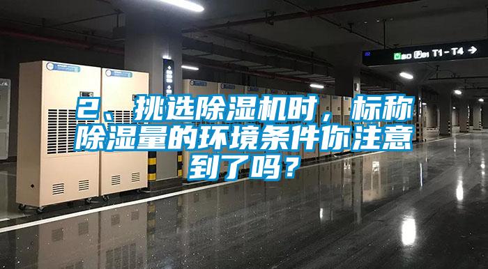 2、挑選除濕機(jī)時(shí)，標(biāo)稱除濕量的環(huán)境條件你注意到了嗎？