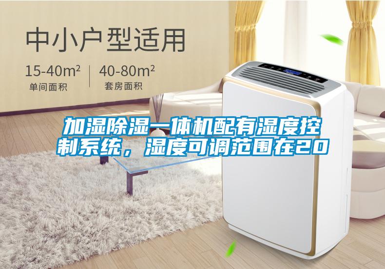 加濕除濕一體機配有濕度控制系統(tǒng)，濕度可調(diào)范圍在20
