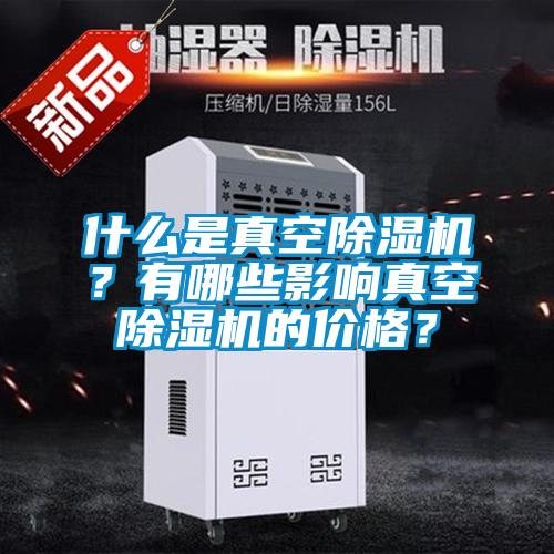 什么是真空除濕機(jī)？有哪些影響真空除濕機(jī)的價(jià)格？