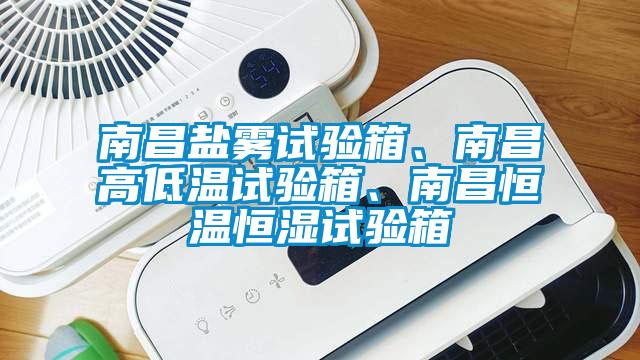 南昌鹽霧試驗(yàn)箱、南昌高低溫試驗(yàn)箱、南昌恒溫恒濕試驗(yàn)箱