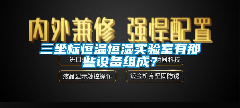 三坐標(biāo)恒溫恒濕實(shí)驗(yàn)室有那些設(shè)備組成？