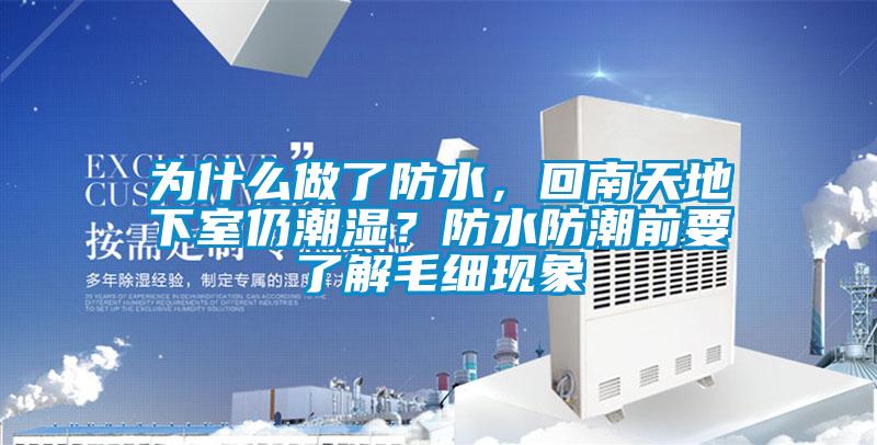 為什么做了防水，回南天地下室仍潮濕？防水防潮前要了解毛細(xì)現(xiàn)象