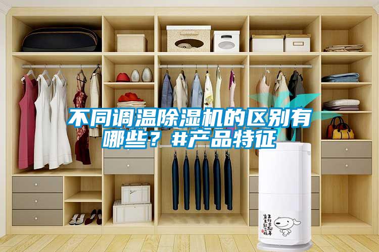 不同調溫除濕機的區(qū)別有哪些？#產(chǎn)品特征