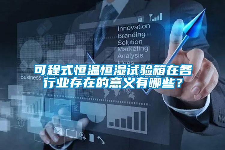 可程式恒溫恒濕試驗(yàn)箱在各行業(yè)存在的意義有哪些？