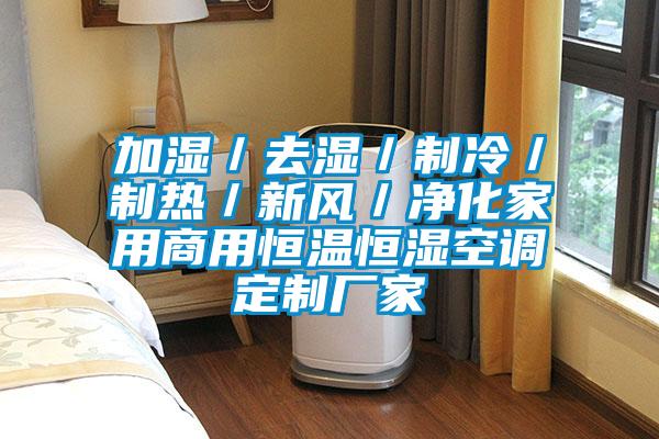 加濕／去濕／制冷／制熱／新風／凈化家用商用恒溫恒濕空調(diào)定制廠家