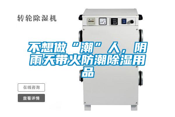 不想做“潮”人，陰雨天帶火防潮除濕用品