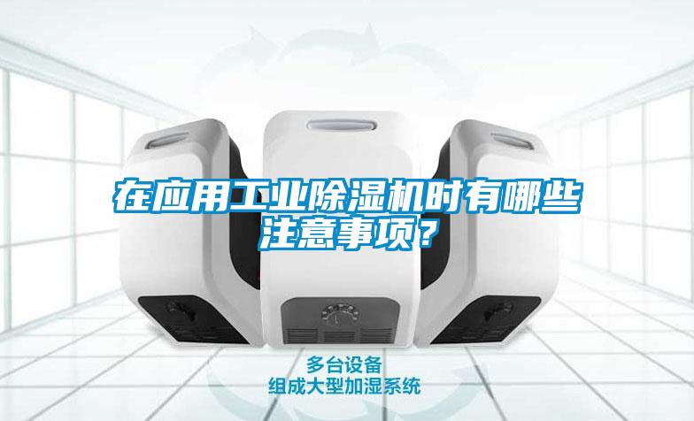 在應(yīng)用工業(yè)除濕機(jī)時(shí)有哪些注意事項(xiàng)？