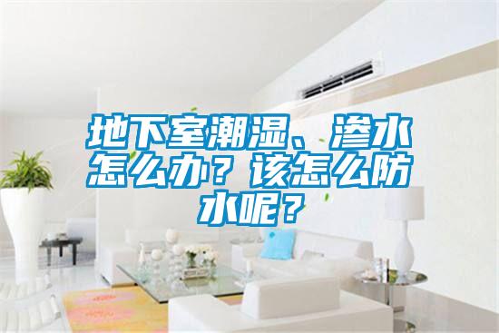 地下室潮濕、滲水怎么辦？該怎么防水呢？