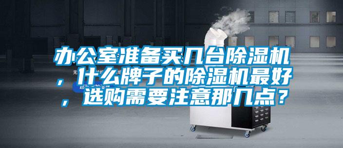 辦公室準備買幾臺除濕機，什么牌子的除濕機最好，選購需要注意那幾點？