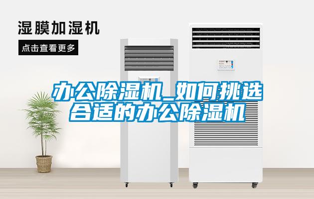 辦公除濕機(jī)_如何挑選合適的辦公除濕機(jī)