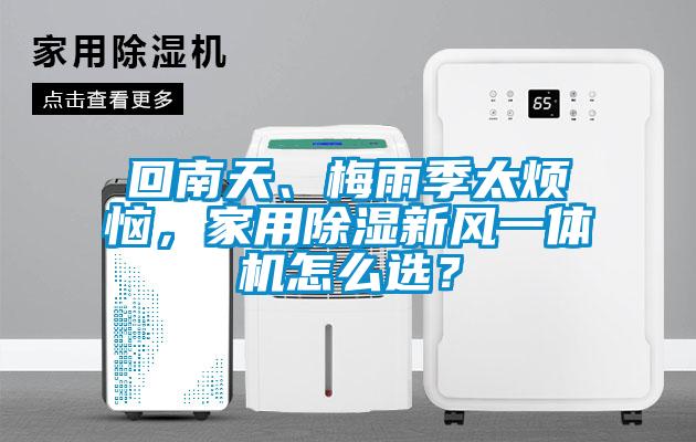 回南天、梅雨季太煩惱，家用除濕新風(fēng)一體機(jī)怎么選？