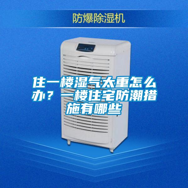 住一樓濕氣太重怎么辦？一樓住宅防潮措施有哪些