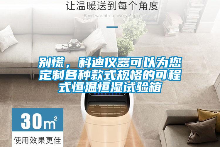 別慌，科迪儀器可以為您定制各種款式規(guī)格的可程式恒溫恒濕試驗箱