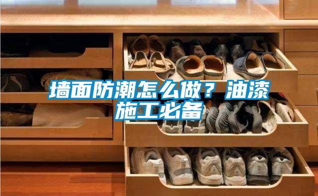 墻面防潮怎么做？油漆施工必備
